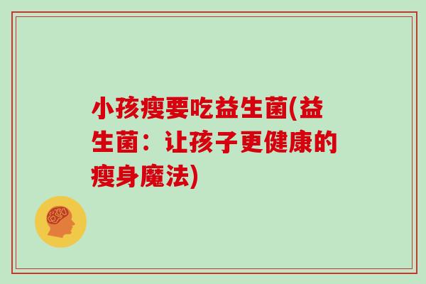 小孩瘦要吃益生菌(益生菌：让孩子更健康的瘦身魔法)