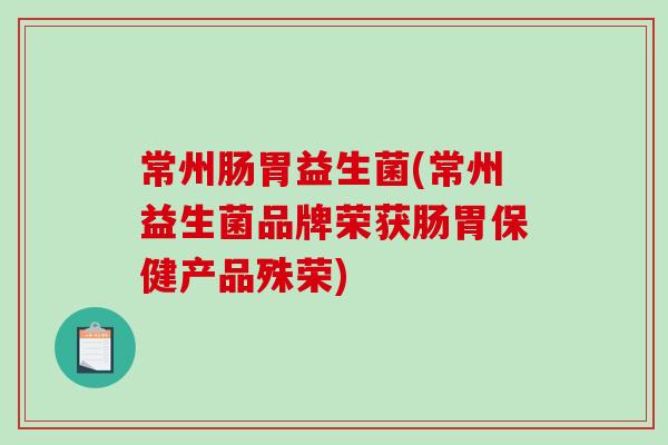 常州肠胃益生菌(常州益生菌品牌荣获肠胃保健产品殊荣)