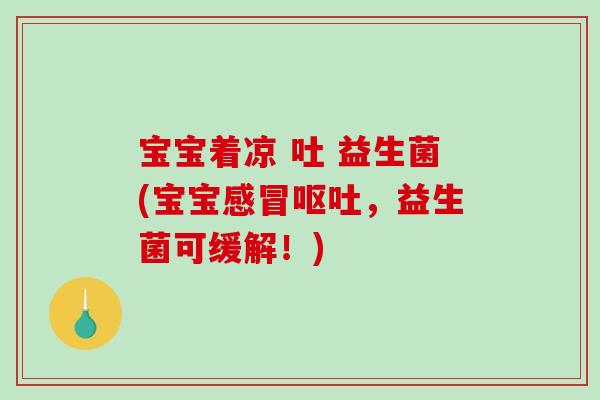 宝宝着凉 吐 益生菌(宝宝感冒呕吐，益生菌可缓解！)