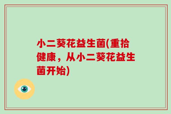 小二葵花益生菌(重拾健康，从小二葵花益生菌开始)
