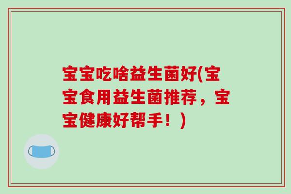 宝宝吃啥益生菌好(宝宝食用益生菌推荐，宝宝健康好帮手！)