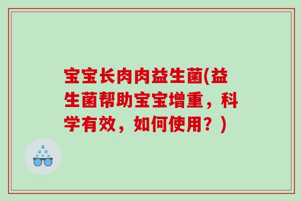 宝宝长肉肉益生菌(益生菌帮助宝宝增重,科学有效,如何使用?) 宝宝长肉肉益生菌(益生菌帮助宝宝增重,科学有效,如何使用?)