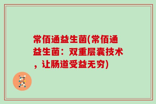 常佰通益生菌(常佰通益生菌：双重层囊技术，让肠道受益无穷)