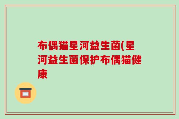 布偶猫星河益生菌(星河益生菌保护布偶猫健康