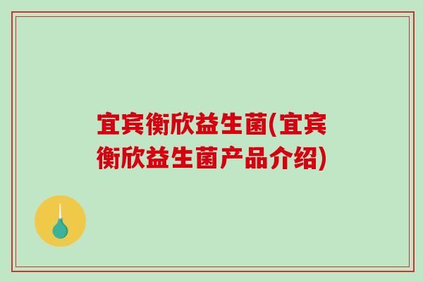 宜宾衡欣益生菌(宜宾衡欣益生菌产品介绍)