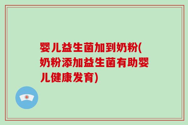 婴儿益生菌加到奶粉(奶粉添加益生菌有助婴儿健康发育)