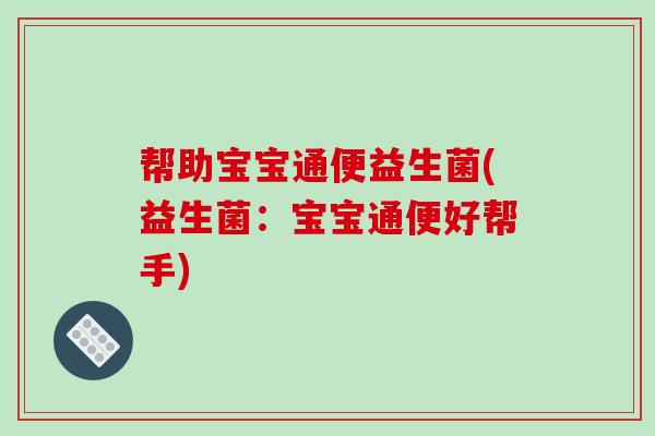 帮助宝宝通便益生菌(益生菌：宝宝通便好帮手)