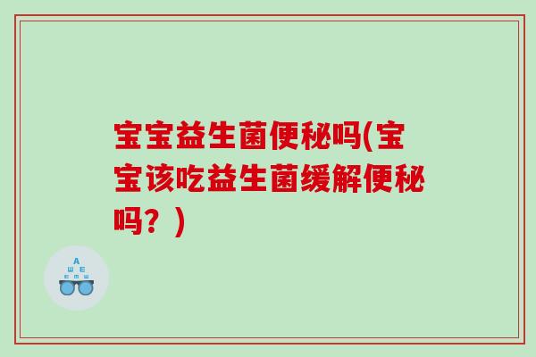 宝宝益生菌吗(宝宝该吃益生菌缓解吗？)