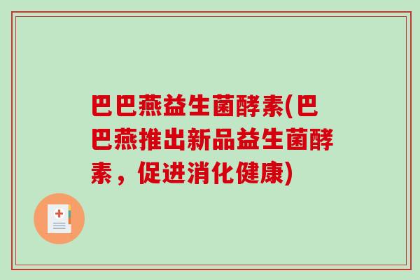 巴巴燕益生菌酵素(巴巴燕推出新品益生菌酵素，促进消化健康)