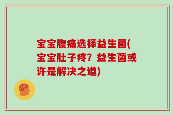 宝宝选择益生菌(宝宝肚子疼?益生菌或许是解决之道) 宝宝选择益生菌(宝宝肚子疼?益生菌或许是解决之道)