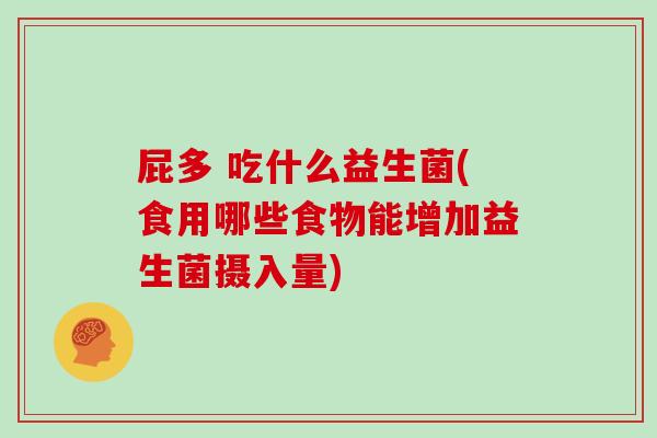 屁多 吃什么益生菌(食用哪些食物能增加益生菌摄入量)