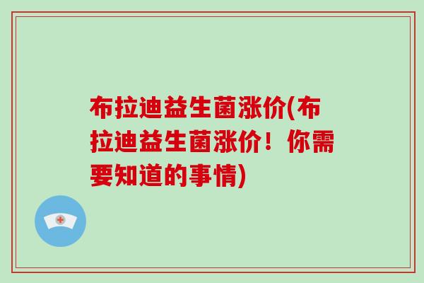 布拉迪益生菌涨价(布拉迪益生菌涨价！你需要知道的事情)
