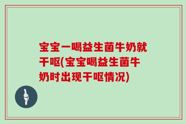 宝宝一喝益生菌牛奶就干呕(宝宝喝益生菌牛奶时出现干呕情况) 宝宝一喝益生菌牛奶就干呕(宝宝喝益生菌牛奶时出现干呕情况)