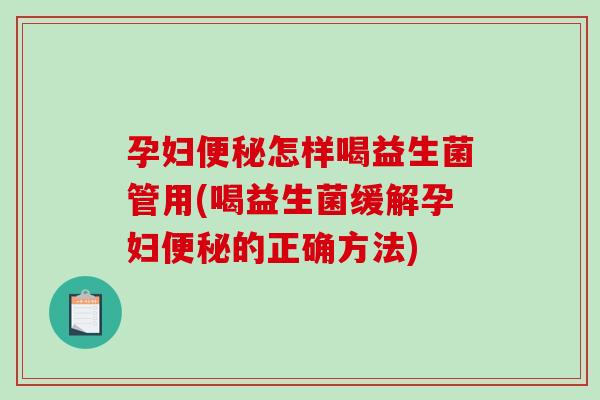 孕妇便秘怎样喝益生菌管用(喝益生菌缓解孕妇便秘的正确方法)