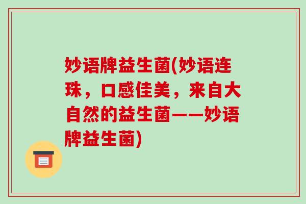 妙语牌益生菌(妙语连珠，口感佳美，来自大自然的益生菌——妙语牌益生菌)