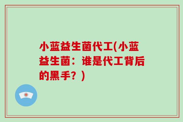 小蓝益生菌代工(小蓝益生菌：谁是代工背后的黑手？)