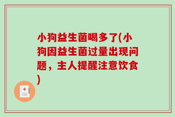 小狗益生菌喝多了(小狗因益生菌过量出现问题,主人提醒注意饮食) 小狗益生菌喝多了(小狗因益生菌过量出现问题,主人提醒注意饮食)