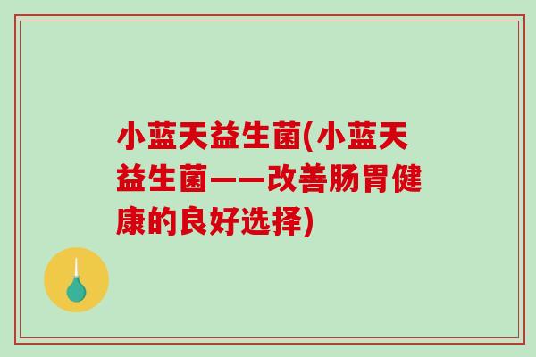 小蓝天益生菌(小蓝天益生菌——改善肠胃健康的良好选择)