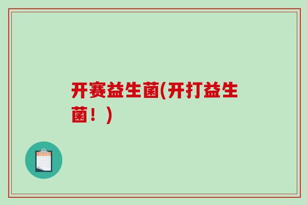 开赛益生菌(开打益生菌！)