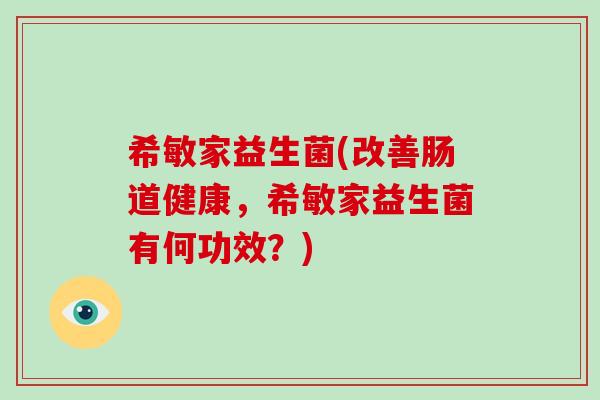 希敏家益生菌(改善肠道健康，希敏家益生菌有何功效？)