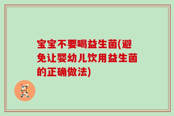 宝宝不要喝益生菌(避免让婴幼儿饮用益生菌的正确做法)