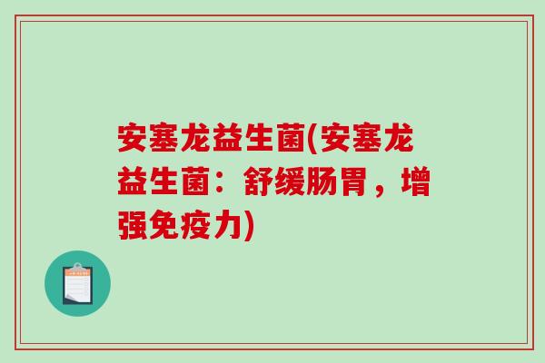 安塞龙益生菌(安塞龙益生菌:舒缓肠胃,增强力) 安塞龙益生菌(安塞龙益生菌:舒缓肠胃,增强力)
