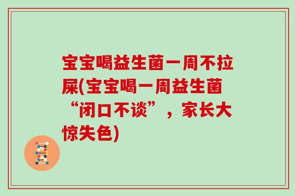 宝宝喝益生菌一周不拉屎(宝宝喝一周益生菌“闭口不谈”,家长大惊失色) 宝宝喝益生菌一周不拉屎(宝宝喝一周益生菌“闭口不谈”,家长大惊失色)