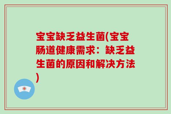 宝宝缺乏益生菌(宝宝肠道健康需求：缺乏益生菌的原因和解决方法)