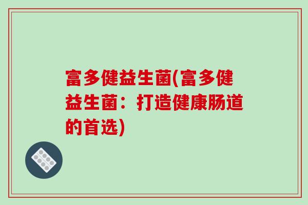 富多健益生菌(富多健益生菌：打造健康肠道的首选)