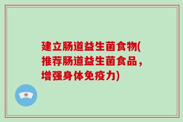 建立肠道益生菌食物(推荐肠道益生菌食品,增强身体力) 建立肠道益生菌食物(推荐肠道益生菌食品,增强身体力)