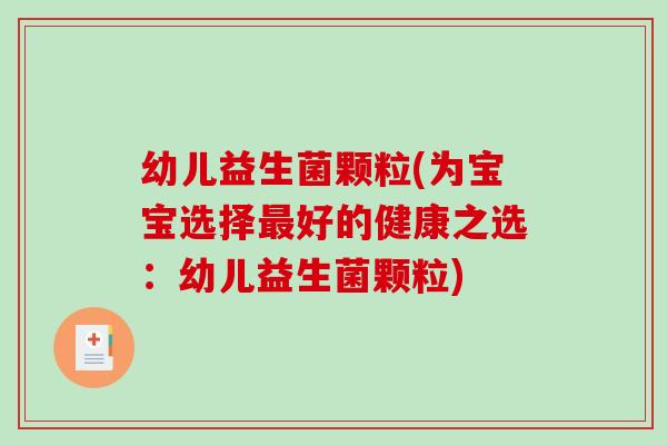 幼儿益生菌颗粒(为宝宝选择好的健康之选：幼儿益生菌颗粒)