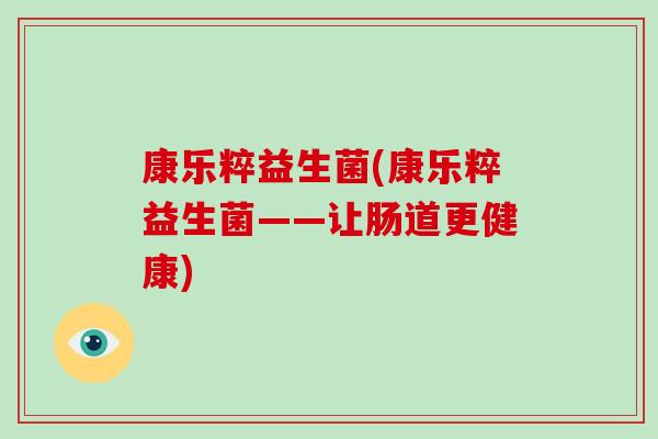 康乐粹益生菌(康乐粹益生菌——让肠道更健康)