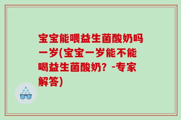 宝宝能喂益生菌酸奶吗一岁(宝宝一岁能不能喝益生菌酸奶?-专家解答) 宝宝能喂益生菌酸奶吗一岁(宝宝一岁能不能喝益生菌酸奶?-专家解答)