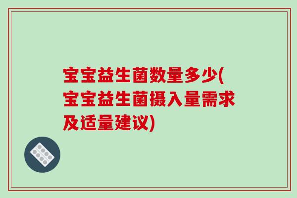 宝宝益生菌数量多少(宝宝益生菌摄入量需求及适量建议)