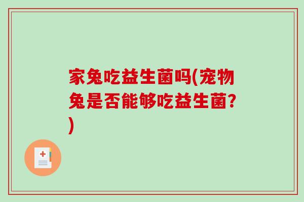 家兔吃益生菌吗(宠物兔是否能够吃益生菌?) 家兔吃益生菌吗(宠物兔是否能够吃益生菌?)