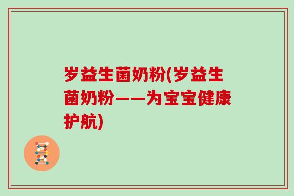 岁益生菌奶粉(岁益生菌奶粉——为宝宝健康护航) 岁益生菌奶粉(岁益生菌奶粉——为宝宝健康护航)