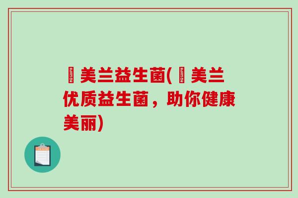 廸美兰益生菌(廸美兰优质益生菌，助你健康美丽)