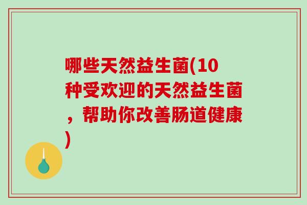 哪些天然益生菌(10种受欢迎的天然益生菌，帮助你改善肠道健康)