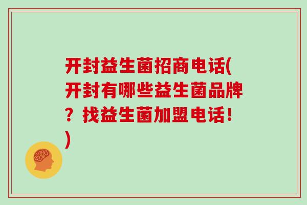开封益生菌招商电话(开封有哪些益生菌品牌？找益生菌加盟电话！)