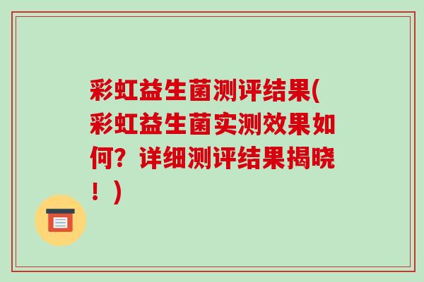 彩虹益生菌测评结果(彩虹益生菌实测效果如何？详细测评结果揭晓！)