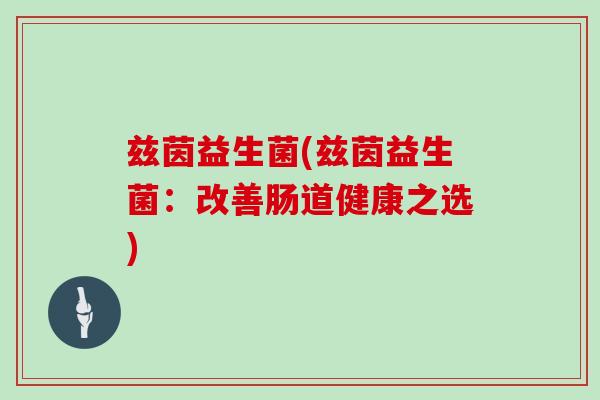 兹茵益生菌(兹茵益生菌：改善肠道健康之选)