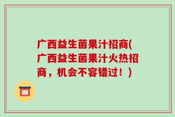 广西益生菌果汁招商(广西益生菌果汁火热招商,机会不容错过!) 广西益生菌果汁招商(广西益生菌果汁火热招商,机会不容错过!)