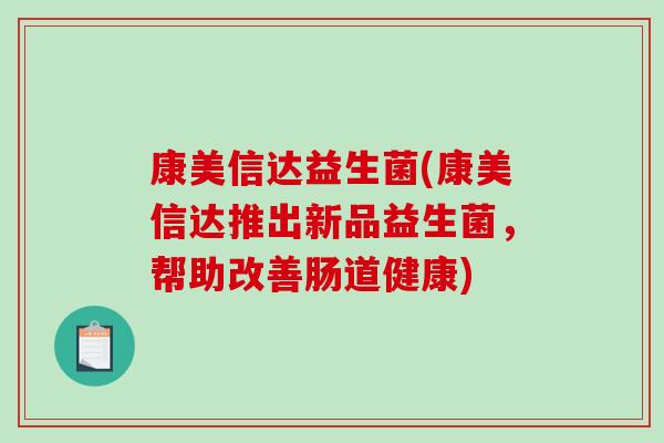 康美信达益生菌(康美信达推出新品益生菌，帮助改善肠道健康)