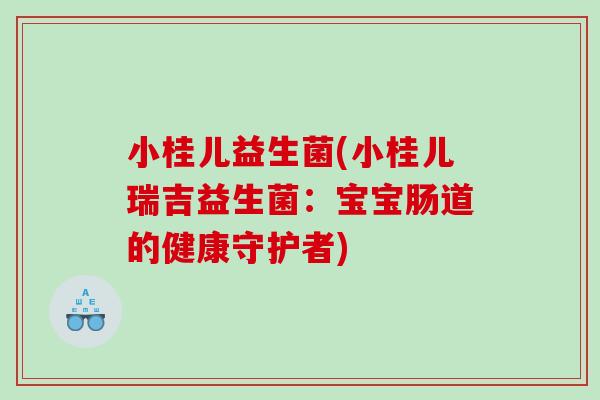 小桂儿益生菌(小桂儿瑞吉益生菌：宝宝肠道的健康守护者)