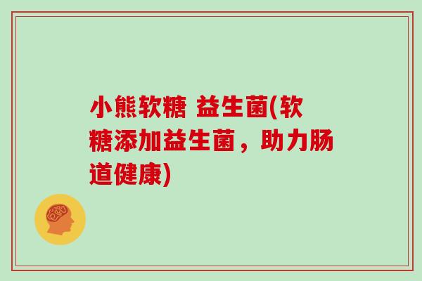 小熊软糖 益生菌(软糖添加益生菌，助力肠道健康)