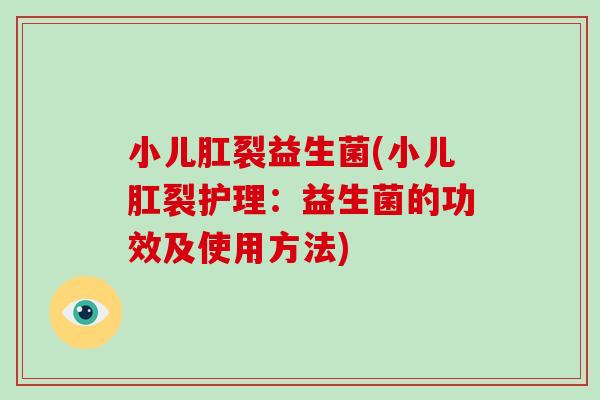 小儿肛裂益生菌(小儿肛裂护理：益生菌的功效及使用方法)