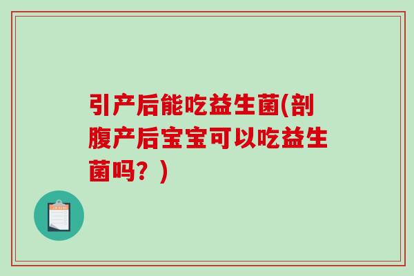 引产后能吃益生菌(剖腹产后宝宝可以吃益生菌吗？)