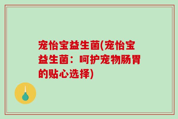宠怡宝益生菌(宠怡宝益生菌：呵护宠物肠胃的贴心选择)