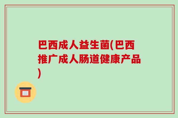 巴西成人益生菌(巴西推广成人肠道健康产品)