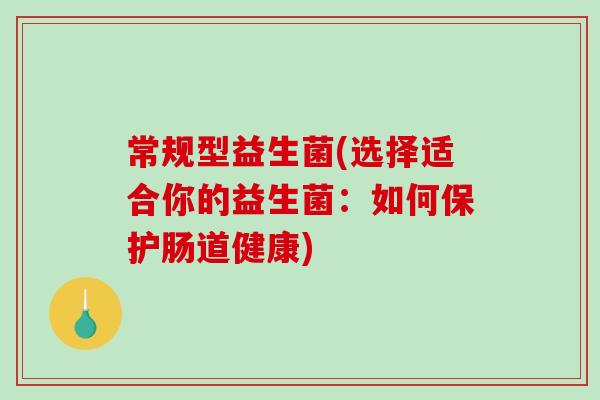 常规型益生菌(选择适合你的益生菌：如何保护肠道健康)